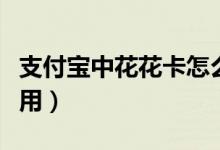 支付寶中花花卡怎么用呢（支付寶花花卡怎么用）