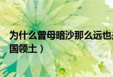 為什么曾母暗沙那么遠(yuǎn)也是祖國(guó)領(lǐng)土(曾母暗沙為什么是中國(guó)領(lǐng)土)