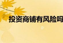 投資商鋪有風險嗎（投資商鋪有風險嗎）
