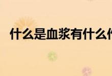 什么是血漿有什么作用（什么是血漿蛋白）