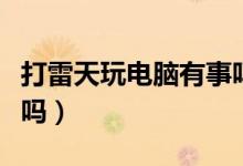 打雷天玩電腦有事嗎（打雷時上網(wǎng)玩電腦有事嗎）