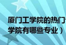 廈門工學(xué)院的熱門專業(yè)是哪些（2022廈門工學(xué)院有哪些專業(yè)）