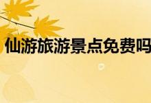仙游旅游景點免費嗎（仙游旅游景點有哪些）