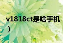 v1818ct是啥手機（v1818ct是什么手機型號）