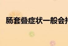 腸套疊癥狀一般會(huì)持續(xù)多久（腸套疊癥狀）