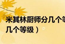 米其林廚師分幾個(gè)等級(jí)的由來（米其林廚師分幾個(gè)等級(jí)）