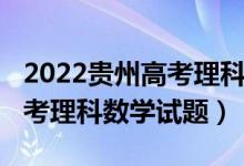 2022貴州高考理科數學全國卷（2022貴州高考理科數學試題）