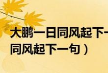 大鵬一日同風(fēng)起下一句是什么名言（大鵬一日同風(fēng)起下一句）