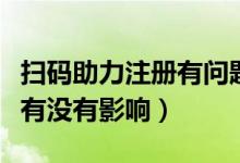 掃碼助力注冊有問題嗎（掃碼輔助注冊對自己有沒有影響）
