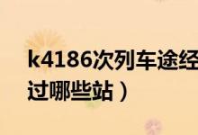 k4186次列車(chē)途經(jīng)哪些站（k4286次列車(chē)經(jīng)過(guò)哪些站）