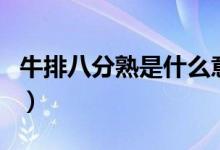 牛排八分熟是什么意思（牛排八分熟是全熟嗎）