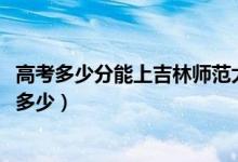 高考多少分能上吉林師范大學(xué)博達(dá)學(xué)院（2021錄取分?jǐn)?shù)線(xiàn)是多少）