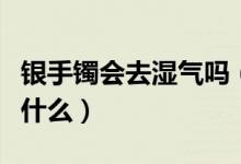 銀手鐲會去濕氣嗎（戴銀手鐲去濕氣的原理是什么）
