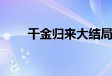 千金歸來(lái)大結(jié)局（千金歸來(lái)大結(jié)局）