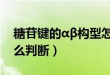糖苷鍵的αβ構型怎么判斷（糖苷鍵的構型怎么判斷）