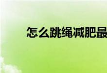 怎么跳繩減肥最快（怎么跳繩減肥）