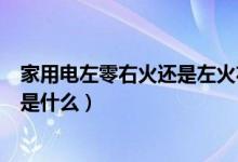 家用電左零右火還是左火右零（左零右火還是左火右零正確是什么）