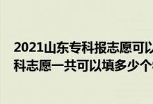 2021山東?？茍?bào)志愿可以報(bào)幾個(gè)學(xué)校（2022年山東高考專科志愿一共可以填多少個(gè)學(xué)校）