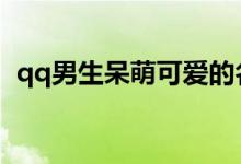 qq男生呆萌可愛的名字（適合男生的網(wǎng)名）