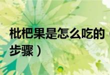 枇杷果是怎么吃的（枇杷果怎么吃枇杷的吃法步驟）