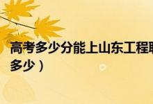 高考多少分能上山東工程職業(yè)技術大學（2021錄取分數(shù)線是多少）