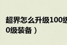超界怎么升級(jí)100級(jí)史詩(shī)套（超界怎么升級(jí)100級(jí)裝備）