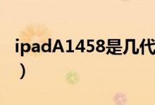 ipadA1458是幾代（ipada1458是ipad幾代）