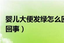 嬰兒大便發(fā)綠怎么回事?。▼雰捍蟊惆l(fā)綠怎么回事）