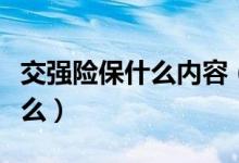 交強(qiáng)險(xiǎn)保什么內(nèi)容（交強(qiáng)險(xiǎn)包括的內(nèi)容都有什么）