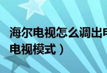 海爾電視怎么調(diào)出電視臺（海爾電視怎么調(diào)出電視模式）
