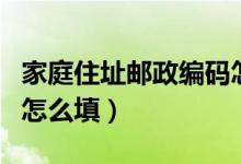 家庭住址郵政編碼怎么填（家庭住址郵政編碼怎么填）