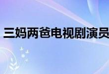 三媽兩爸電視劇演員表（三媽兩爸劇情簡(jiǎn)介）