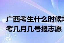 廣西考生什么時(shí)候填志愿2021（2022廣西高考幾月幾號(hào)報(bào)志愿）
