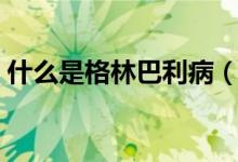 什么是格林巴利病（什么是格林巴利綜合癥）
