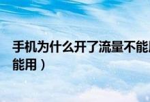 手機(jī)為什么開了流量不能用（為什么我的手機(jī)開了流量卻不能用）