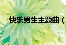 快樂(lè)男生主題曲（快樂(lè)男生的冠軍是誰(shuí)）