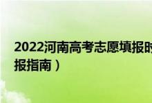 2022河南高考志愿填報時間明細表（2022河南高考志愿填報指南）