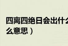 四離四絕日會出什么事（四離四絕日解釋是什么意思）