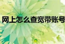 網(wǎng)上怎么查寬帶賬號（網(wǎng)上怎么查寬帶網(wǎng)費）