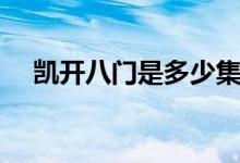 凱開八門是多少集（凱開八門是哪一集）