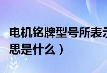 電機銘牌型號所表示（電機銘牌上各參數(shù)的意思是什么）