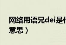 網(wǎng)絡(luò)用語兄dei是什么意思（小兄dei是什么意思）