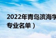 2022年青島濱海學(xué)院有哪些專業(yè)（國家特色專業(yè)名單）
