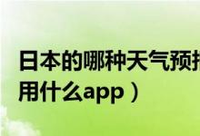 日本的哪種天氣預(yù)報軟件好用（日本天氣預(yù)報用什么app）