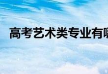 高考藝術(shù)類(lèi)專(zhuān)業(yè)有哪些項(xiàng)目（有什么專(zhuān)業(yè)）