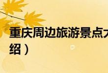 重慶周邊旅游景點大全（重慶周邊旅游景點介紹）