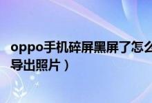 oppo手機(jī)碎屏黑屏了怎么導(dǎo)出數(shù)據(jù)(oppo手機(jī)摔黑屏怎么導(dǎo)出照片)