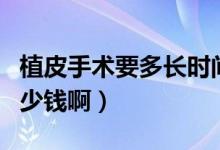 植皮手術(shù)要多長(zhǎng)時(shí)間才做得好（植皮手術(shù)要多少錢(qián)?。?class=