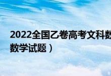 2022全國乙卷高考文科數(shù)學試卷（2022全國乙卷高考文科數(shù)學試題）