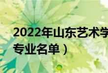 2022年山東藝術(shù)學(xué)院有哪些專業(yè)（國家特色專業(yè)名單）